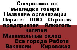 Специалист по выкладке товара › Название организации ­ Паритет, ООО › Отрасль предприятия ­ Алкоголь, напитки › Минимальный оклад ­ 20 000 - Все города Работа » Вакансии   . Кировская обл.,Захарищево п.